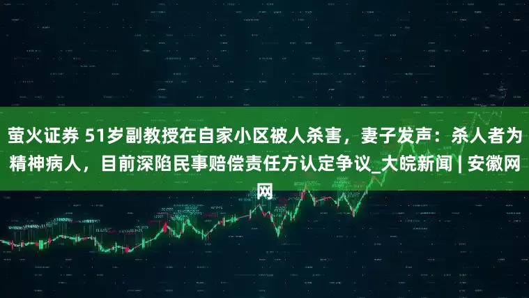 萤火证券 51岁副教授在自家小区被人杀害，妻子发声：杀人者为精神病人，目前深陷民事赔偿责任方认定争议_大皖新闻 | 安徽网