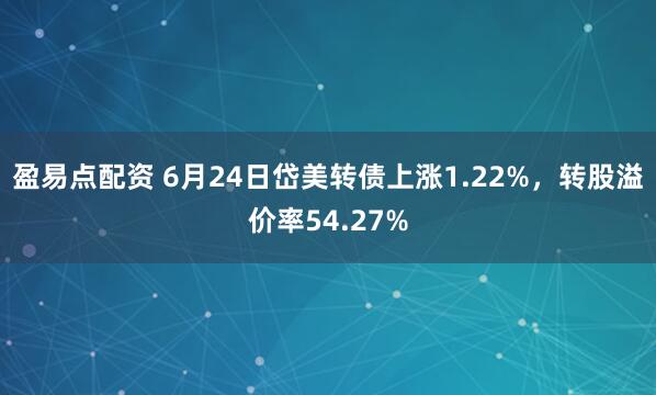 盈易点配资 6月24日岱美转债上涨1.22%，转股溢价率54.27%