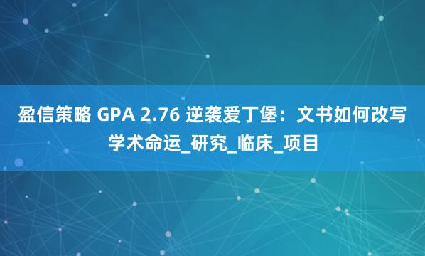盈信策略 GPA 2.76 逆袭爱丁堡：文书如何改写学术命运_研究_临床_项目