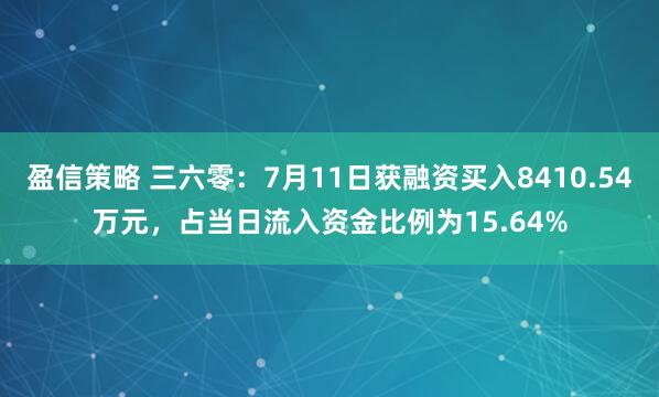 盈信策略 三六零：7月11日获融资买入8410.54万元，占当日流入资金比例为15.64%