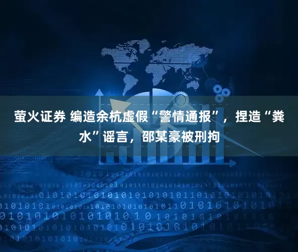 萤火证券 编造余杭虚假“警情通报”，捏造“粪水”谣言，邵某豪被刑拘