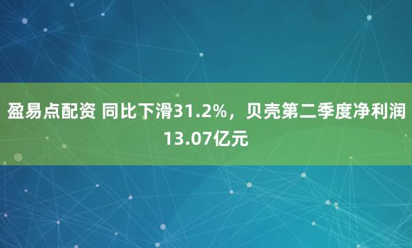 盈易点配资 同比下滑31.2%，贝壳第二季度净利润13.07亿元