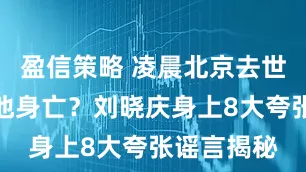 盈信策略 凌晨北京去世？横店泳池身亡？刘晓庆身上8大夸张谣言揭秘