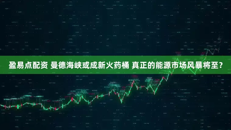 盈易点配资 曼德海峡或成新火药桶 真正的能源市场风暴将至？